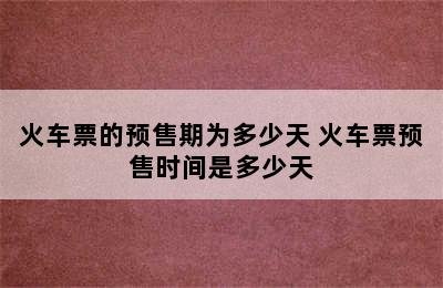 火车票的预售期为多少天 火车票预售时间是多少天